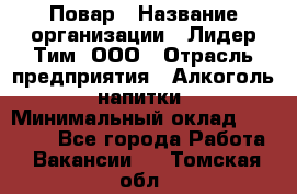 Повар › Название организации ­ Лидер Тим, ООО › Отрасль предприятия ­ Алкоголь, напитки › Минимальный оклад ­ 27 390 - Все города Работа » Вакансии   . Томская обл.